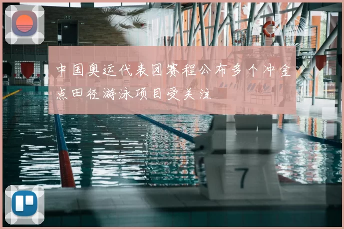 中国奥运代表团赛程公布多个冲金点田径游泳项目受关注