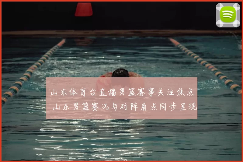 山东体育台直播男篮赛事关注焦点 山东男篮赛况与对阵看点同步呈现