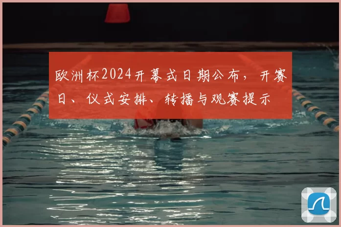 欧洲杯2024开幕式日期公布，开赛日、仪式安排、转播与观赛提示