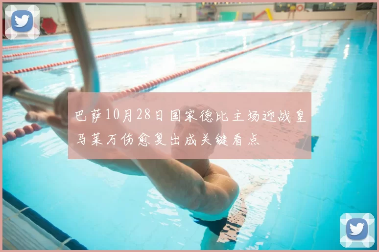 巴萨10月28日国家德比主场迎战皇马莱万伤愈复出成关键看点