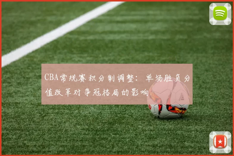 CBA常规赛积分制调整:单场胜负分值改革对争冠格局的影响