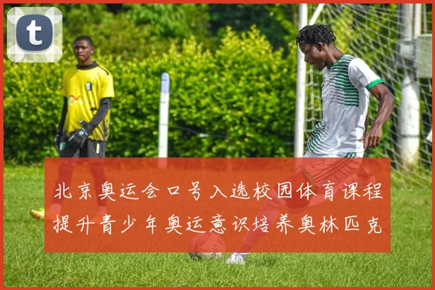 北京奥运会口号入选校园体育课程提升青少年奥运意识培养奥林匹克精神