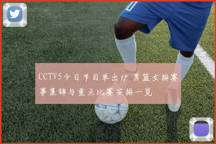 CCTV5今日节目单出炉 男篮女排赛事集锦与重点比赛安排一览