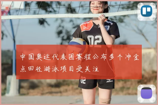 中国奥运代表团赛程公布多个冲金点田径游泳项目受关注