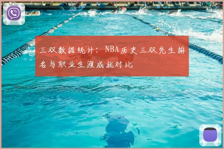 三双数据统计:NBA历史三双先生排名与职业生涯成就对比