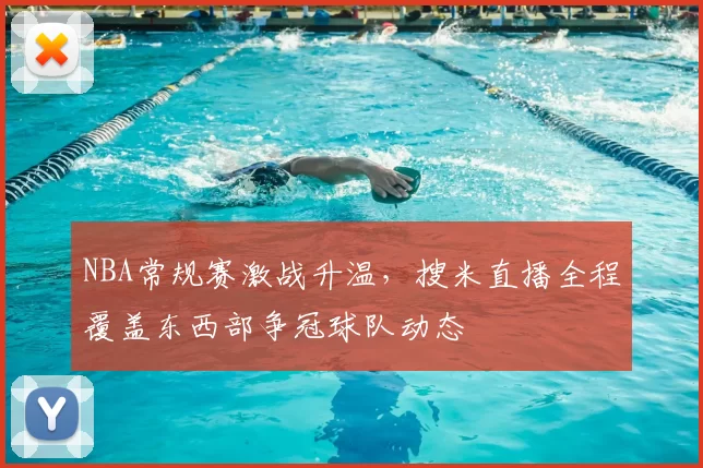 NBA常规赛激战升温，搜米直播全程覆盖东西部争冠球队动态