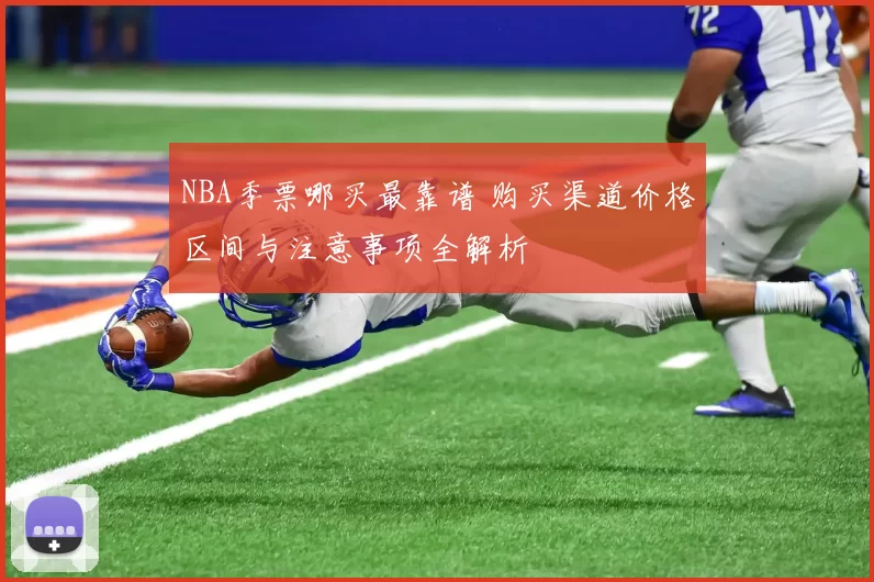 NBA季票哪买最靠谱 购买渠道价格区间与注意事项全解析