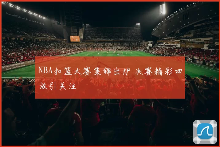 NBA扣篮大赛集锦出炉 决赛精彩回放引关注