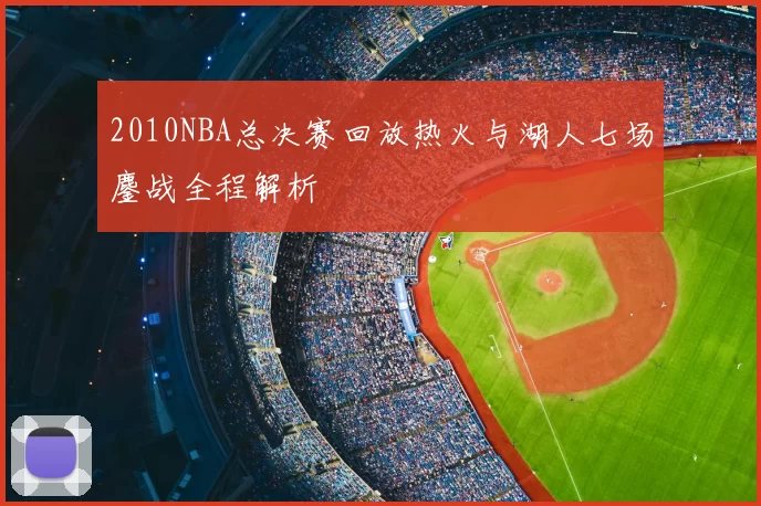 2010NBA总决赛回放热火与湖人七场鏖战全程解析