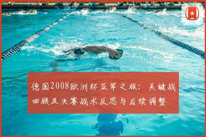 德国2008欧洲杯亚军之旅：关键战回顾及决赛战术反思与后续调整