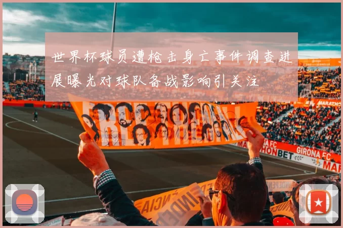 世界杯球员遭枪击身亡事件调查进展曝光对球队备战影响引关注