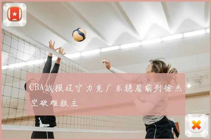 CBA战报辽宁力克广东稳居前列徐杰空砍难救主