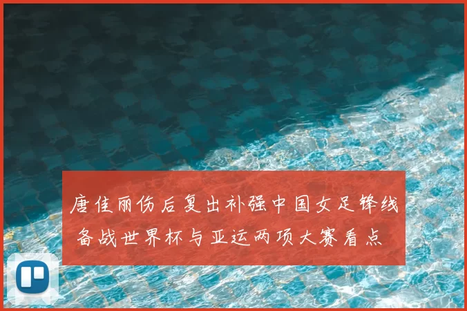 唐佳丽伤后复出补强中国女足锋线 备战世界杯与亚运两项大赛看点