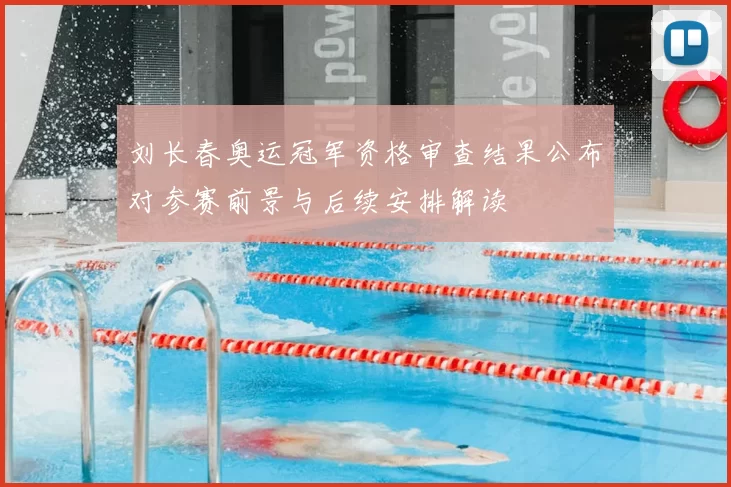 刘长春奥运冠军资格审查结果公布对参赛前景与后续安排解读