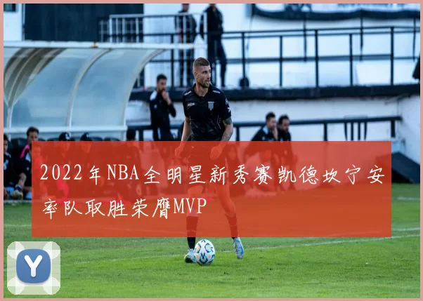 2022年NBA全明星新秀赛凯德坎宁安率队取胜荣膺MVP