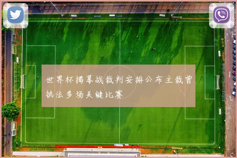 世界杯揭幕战裁判安排公布主裁曾执法多场关键比赛