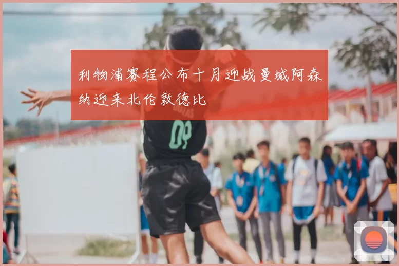 利物浦赛程公布十月迎战曼城阿森纳迎来北伦敦德比