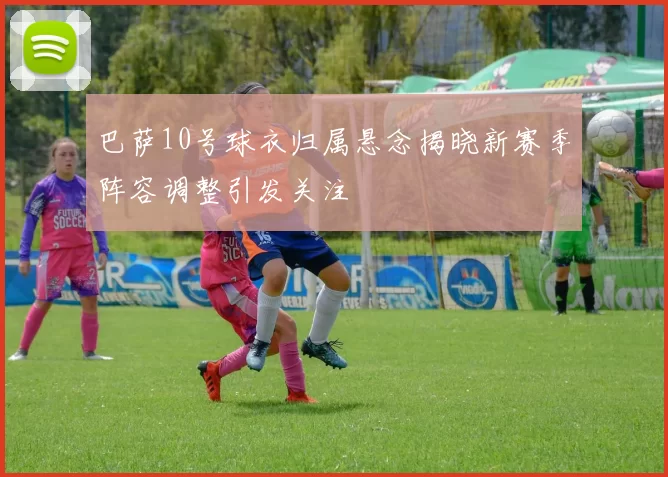 巴萨10号球衣归属悬念揭晓新赛季阵容调整引发关注