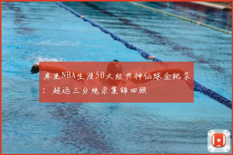 库里NBA生涯50大经典神仙球全纪录：超远三分绝杀集锦回顾
