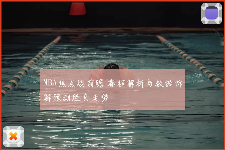 NBA焦点战前瞻 赛程解析与数据拆解预测胜负走势