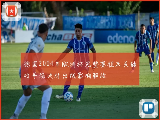 德国2004年欧洲杯完整赛程及关键对手场次对出线影响解读