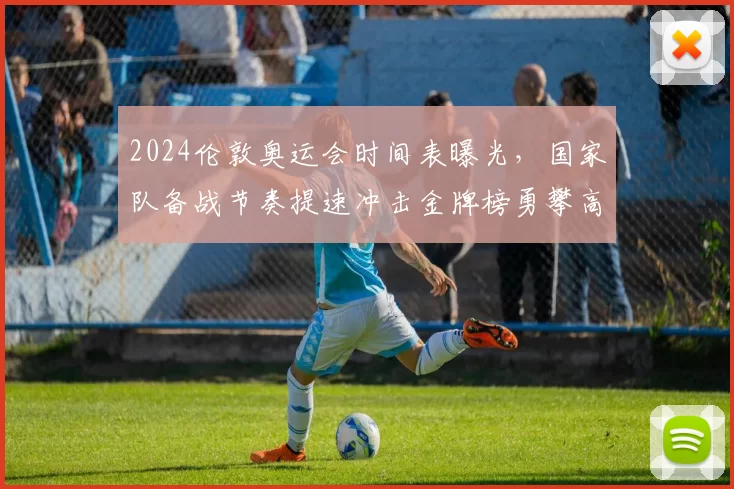 2024伦敦奥运会时间表曝光,国家队备战节奏提速冲击金牌榜勇攀高峰