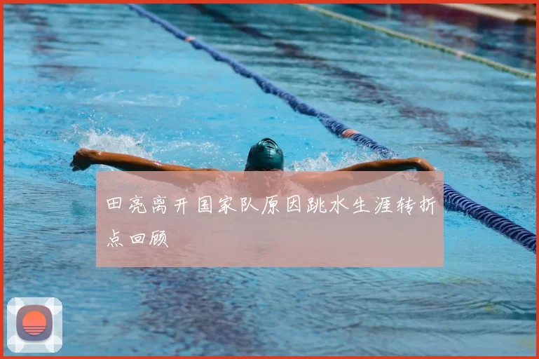 田亮离开国家队原因跳水生涯转折点回顾