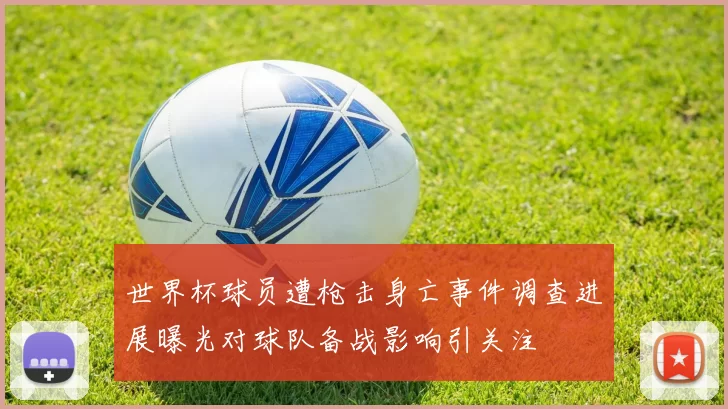 世界杯球员遭枪击身亡事件调查进展曝光对球队备战影响引关注