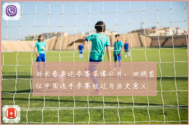 刘长春奥运参赛录像公开，回顾首位中国选手参赛经过与历史意义