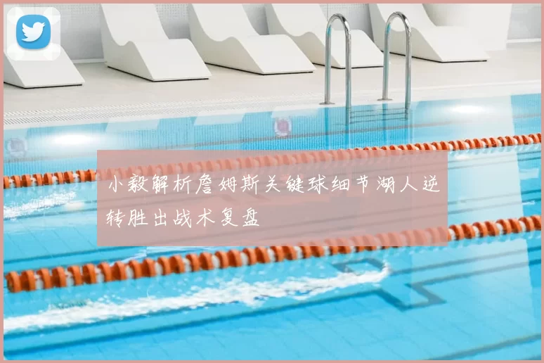 小毅解析詹姆斯关键球细节湖人逆转胜出战术复盘