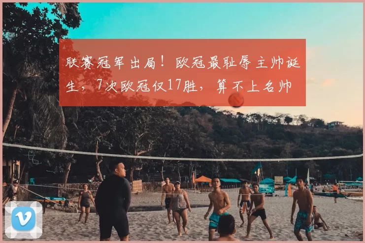 联赛冠军出局!欧冠最耻辱主帅诞生,7次欧冠仅17胜,算不上名帅