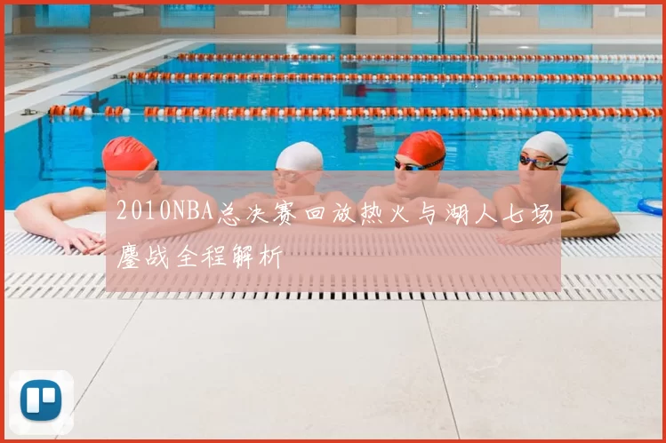 2010NBA总决赛回放热火与湖人七场鏖战全程解析