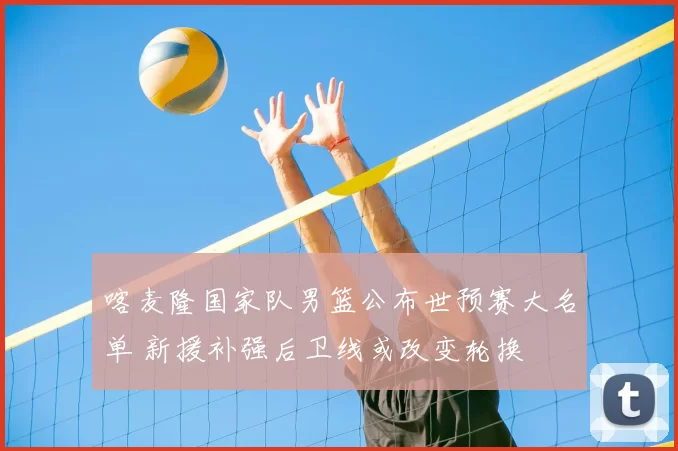 喀麦隆国家队男篮公布世预赛大名单 新援补强后卫线或改变轮换