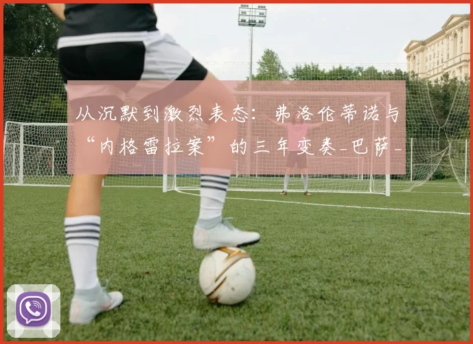 从沉默到激烈表态:弗洛伦蒂诺与“内格雷拉案”的三年变奏_巴萨_裁判_政治