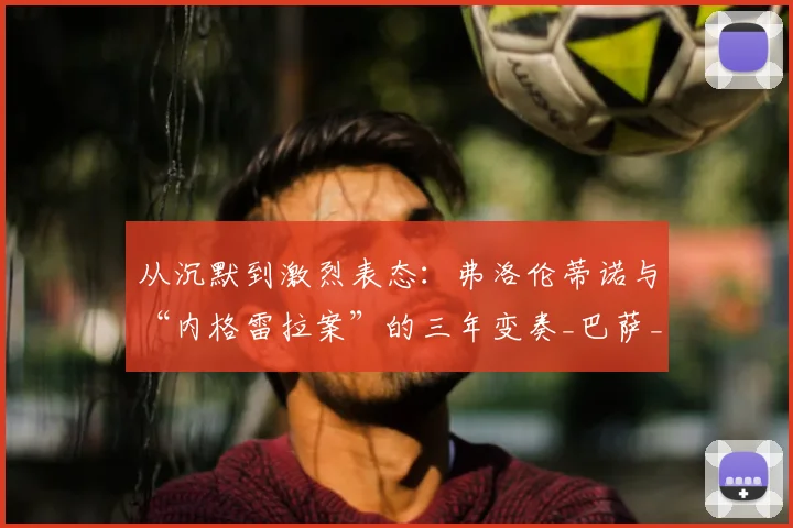 从沉默到激烈表态：弗洛伦蒂诺与“内格雷拉案”的三年变奏_巴萨_裁判_政治
