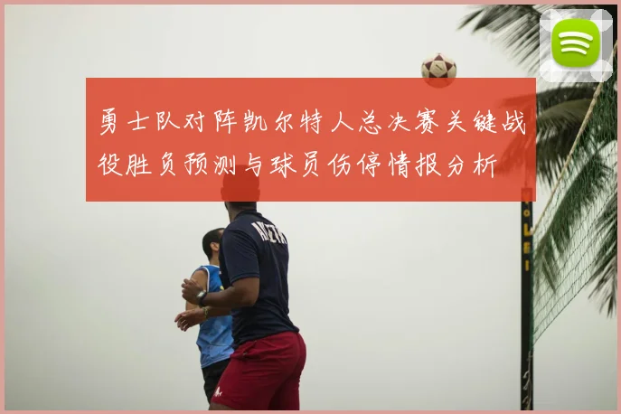 勇士队对阵凯尔特人总决赛关键战役胜负预测与球员伤停情报分析