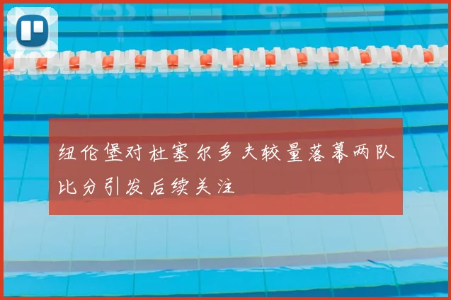纽伦堡对杜塞尔多夫较量落幕两队比分引发后续关注