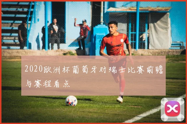 2020欧洲杯葡萄牙对瑞士比赛前瞻与赛程看点