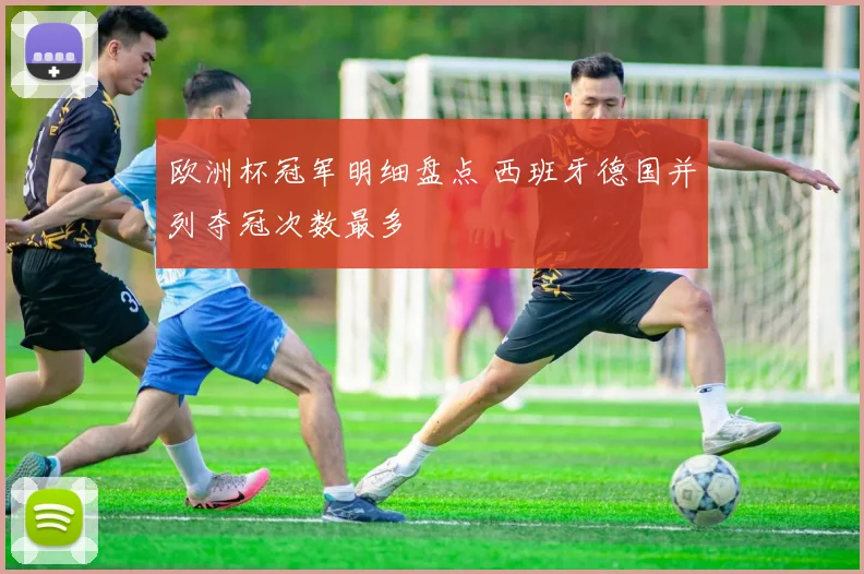 欧洲杯冠军明细盘点 西班牙德国并列夺冠次数最多