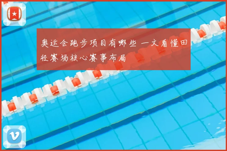 奥运会跑步项目有哪些 一文看懂田径赛场核心赛事布局