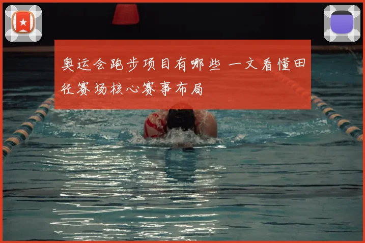 奥运会跑步项目有哪些 一文看懂田径赛场核心赛事布局