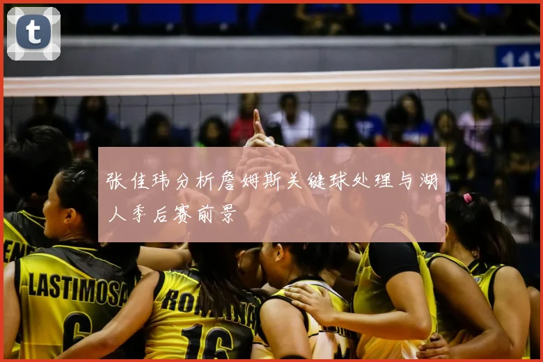 张佳玮分析詹姆斯关键球处理与湖人季后赛前景