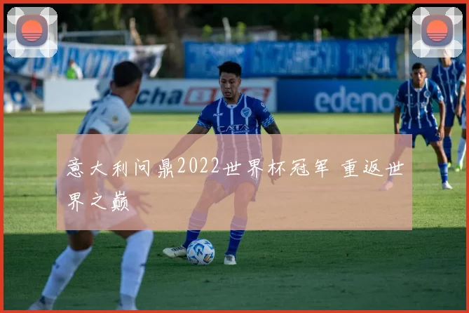 意大利问鼎2022世界杯冠军 重返世界之巅