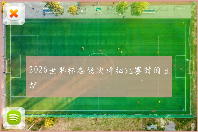 2026世界杯各场次详细比赛时间出炉