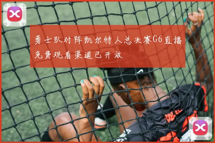 勇士队对阵凯尔特人总决赛G6直播免费观看渠道已开放
