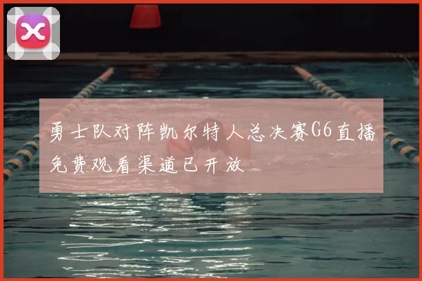 勇士队对阵凯尔特人总决赛G6直播免费观看渠道已开放