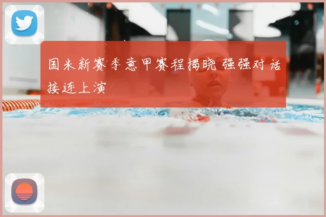 国米新赛季意甲赛程揭晓 强强对话接连上演