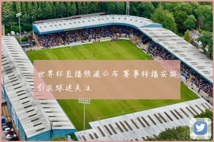 世界杯直播频道公布 赛事转播安排引发球迷关注
