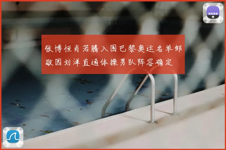 张博恒肖若腾入围巴黎奥运名单邹敬园刘洋直通体操男队阵容确定